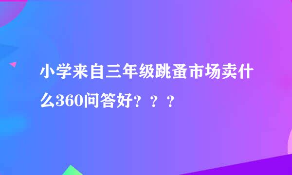 小学来自三年级跳蚤市场卖什么360问答好？？？