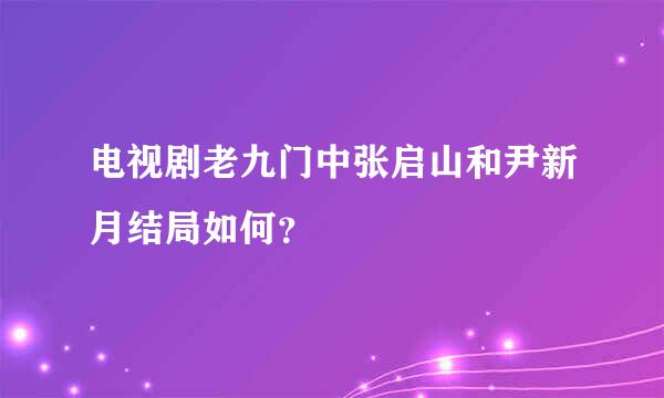 电视剧老九门中张启山和尹新月结局如何？