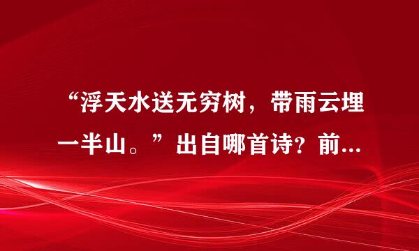 “浮天水送无穷树，带雨云埋一半山。”出自哪首诗？前后几句是什么？