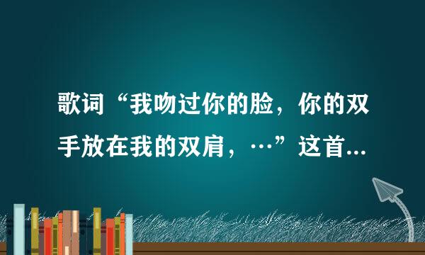 歌词“我吻过你的脸，你的双手放在我的双肩，…”这首什么歌，感激不尽