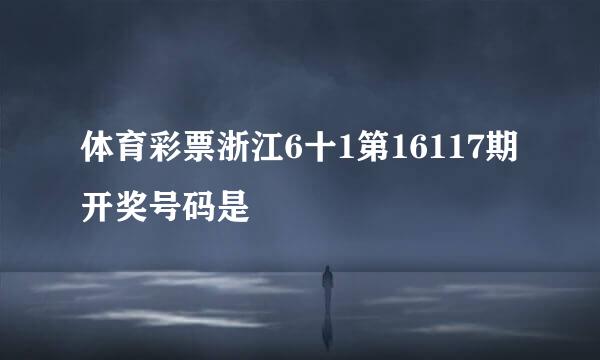 体育彩票浙江6十1第16117期开奖号码是