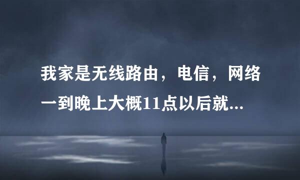 我家是无线路由，电信，网络一到晚上大概11点以后就很卡，而且路由器的信号突然非常不好。求大神来解！