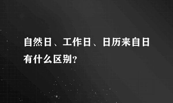 自然日、工作日、日历来自日有什么区别？