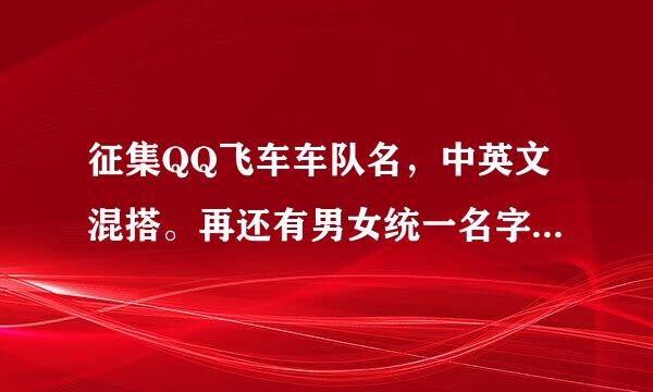 征集QQ飞车车队名，中英文混搭。再还有男女统一名字望格式，中英文混搭。谢了