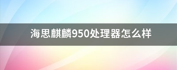 海思麒麟950处理器怎么样