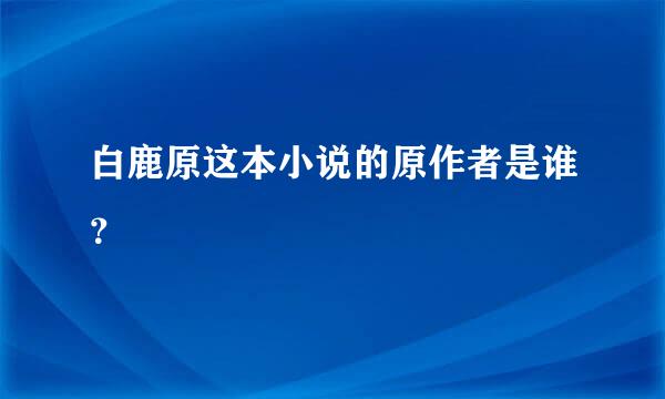 白鹿原这本小说的原作者是谁？