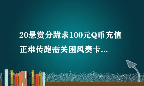 20悬赏分跪求100元Q币充值正难传跑需关困风奏卡号和密码，神州行充值卡充值。Q币虚实卡， 用过的也可以