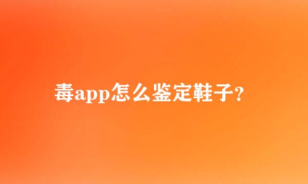 毒app怎么鉴定鞋子？