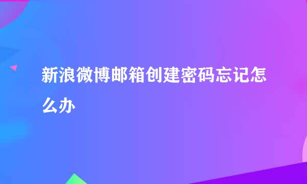 新浪微博邮箱创建密码忘记怎么办