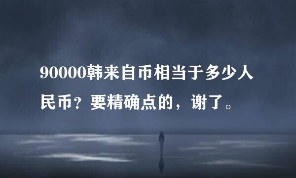 90000韩来自币相当于多少人民币？要精确点的，谢了。