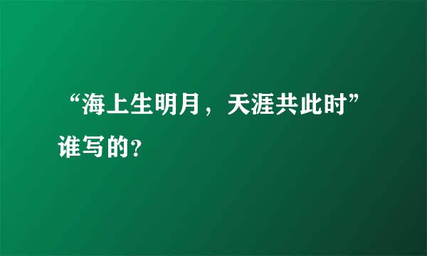 “海上生明月，天涯共此时”谁写的？