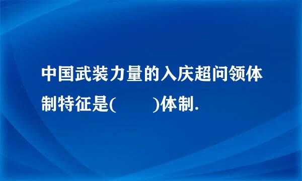 中国武装力量的入庆超问领体制特征是(  )体制.