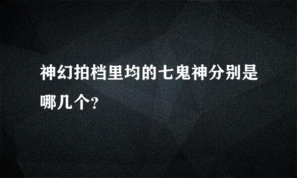 神幻拍档里均的七鬼神分别是哪几个？