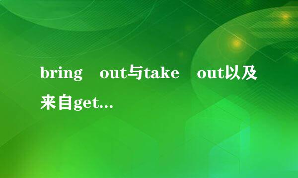 bring out与take out以及来自get out的区别