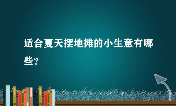 适合夏天摆地摊的小生意有哪些？