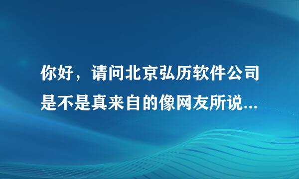 你好，请问北京弘历软件公司是不是真来自的像网友所说不靠谱？360问答