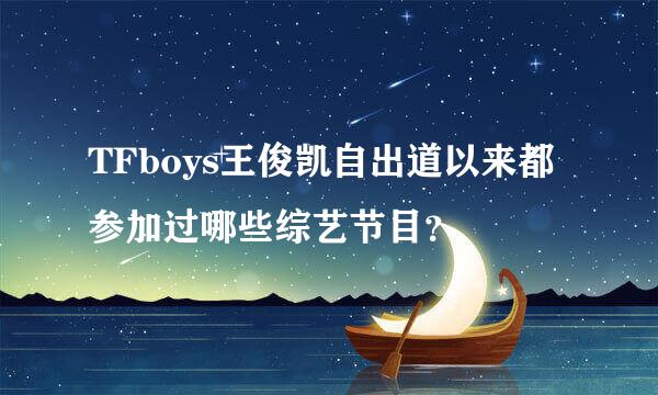 TFboys王俊凯自出道以来都参加过哪些综艺节目？