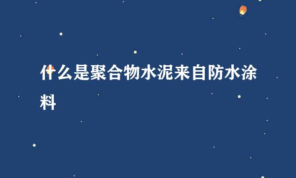 什么是聚合物水泥来自防水涂料