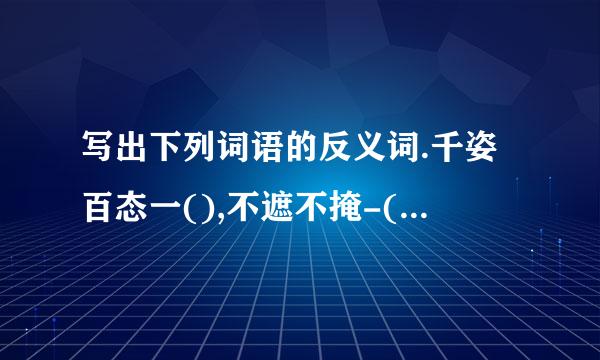 写出下列词语的反义词.千姿百态一(),不遮不掩-(),怀疑一()