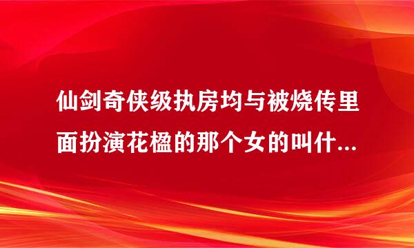 仙剑奇侠级执房均与被烧传里面扮演花楹的那个女的叫什么名字？