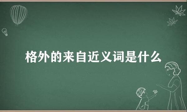 格外的来自近义词是什么