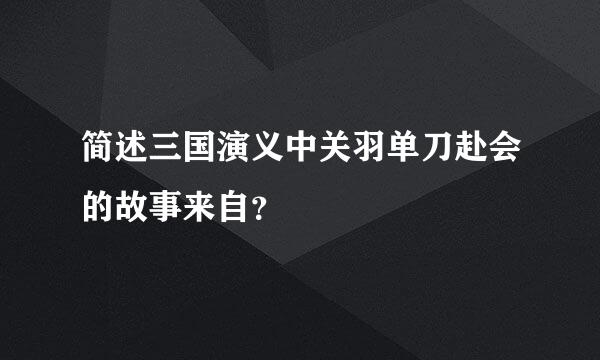 简述三国演义中关羽单刀赴会的故事来自？