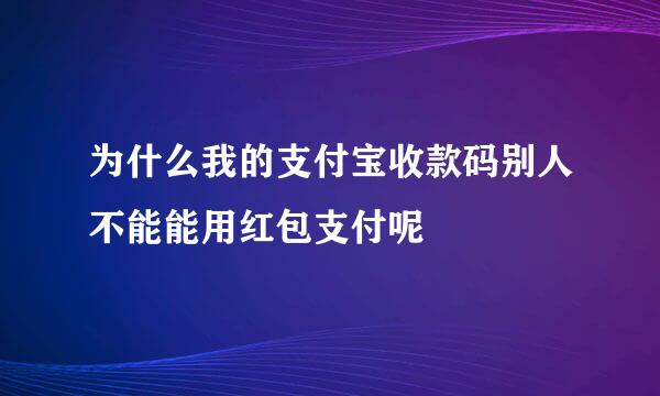 为什么我的支付宝收款码别人不能能用红包支付呢