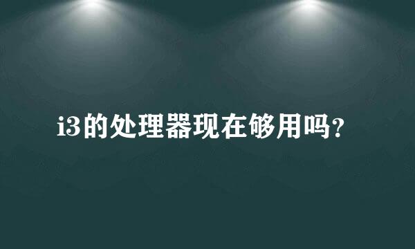 i3的处理器现在够用吗？