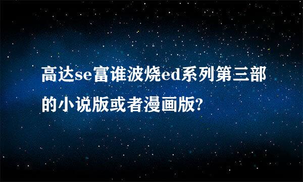 高达se富谁波烧ed系列第三部的小说版或者漫画版?