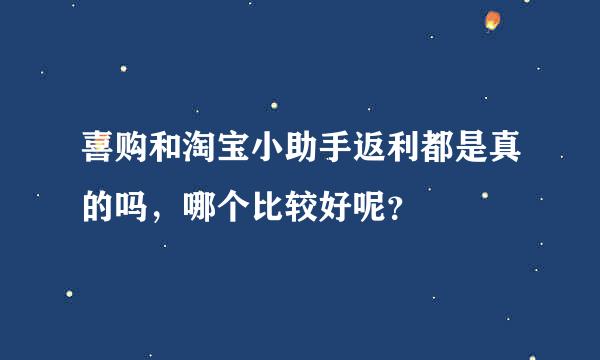 喜购和淘宝小助手返利都是真的吗，哪个比较好呢？