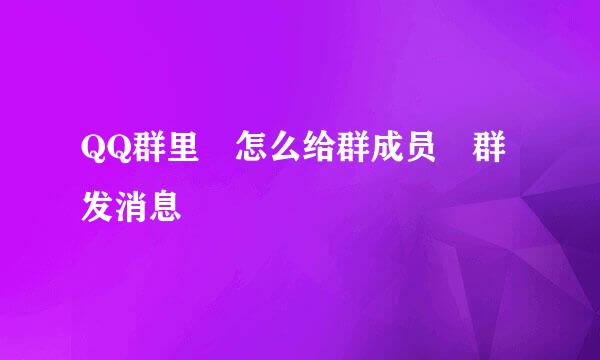 QQ群里 怎么给群成员 群发消息