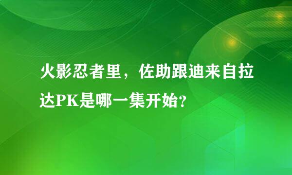 火影忍者里，佐助跟迪来自拉达PK是哪一集开始？