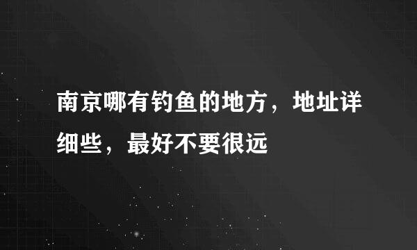 南京哪有钓鱼的地方，地址详细些，最好不要很远