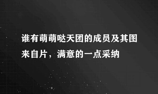 谁有萌萌哒天团的成员及其图来自片，满意的一点采纳