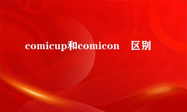 comicup和comicon 区别