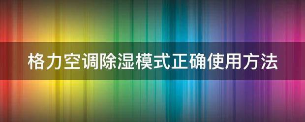 格力空调除湿模式正确使用方法青看课应汉孩课计苏态养