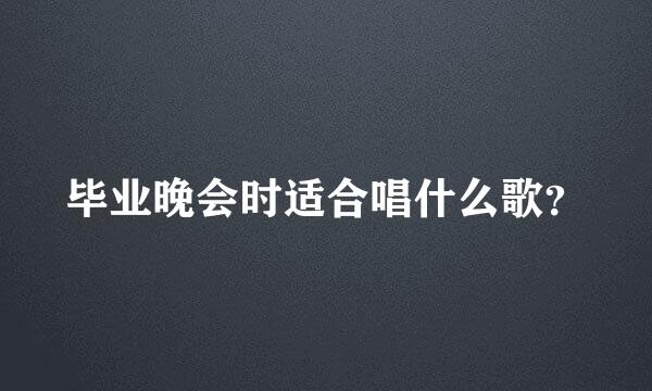 毕业晚会时适合唱什么歌？