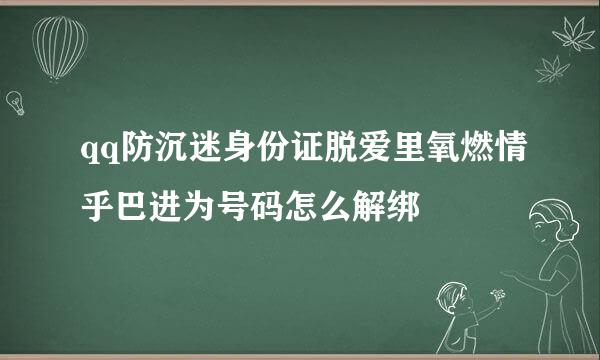 qq防沉迷身份证脱爱里氧燃情乎巴进为号码怎么解绑