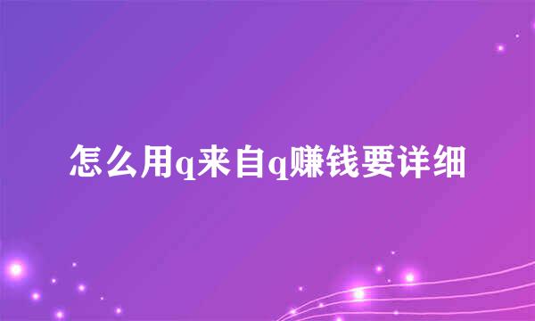 怎么用q来自q赚钱要详细