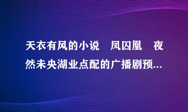 天衣有风的小说 凤囚凰 夜然未央湖业点配的广播剧预告中的背景音乐都叫来自什么