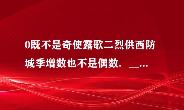 0既不是奇使露歌二烈供西防城季增数也不是偶数．_____．（判断对错）