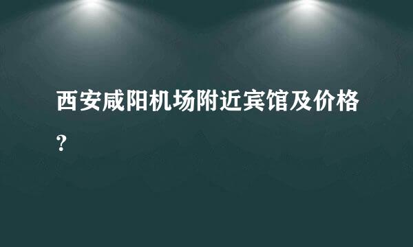 西安咸阳机场附近宾馆及价格？