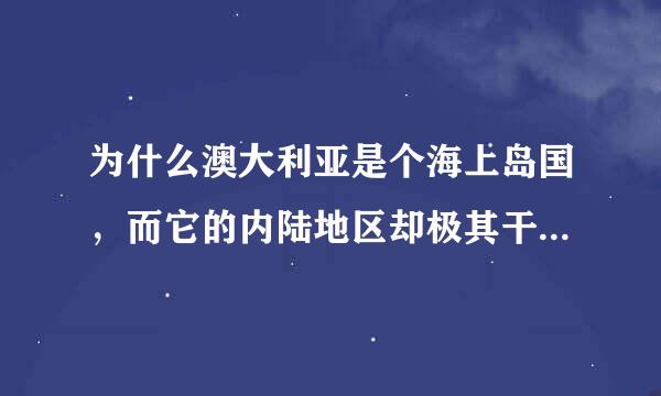 为什么澳大利亚是个海上岛国，而它的内陆地区却极其干燥也弱毫常苦呢？