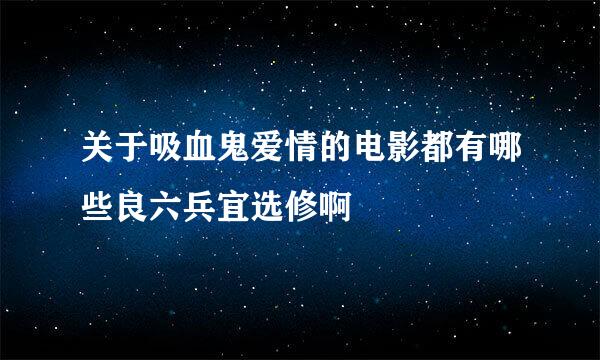 关于吸血鬼爱情的电影都有哪些良六兵宜选修啊