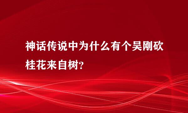 神话传说中为什么有个吴刚砍桂花来自树？