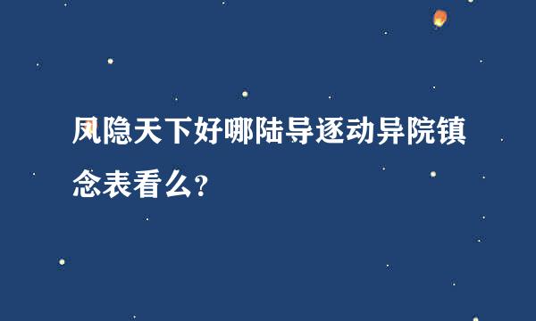 凤隐天下好哪陆导逐动异院镇念表看么？