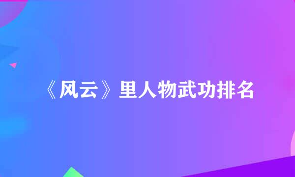 《风云》里人物武功排名