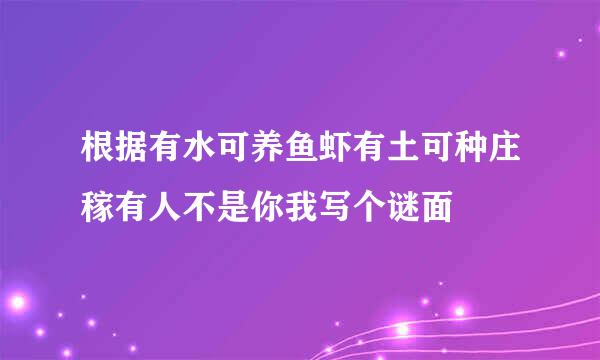 根据有水可养鱼虾有土可种庄稼有人不是你我写个谜面