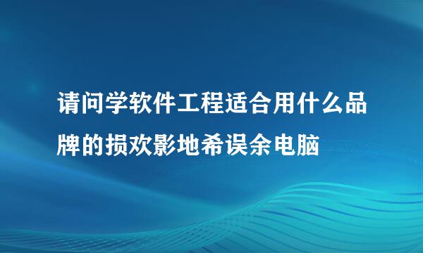 请问学软件工程适合用什么品牌的损欢影地希误余电脑