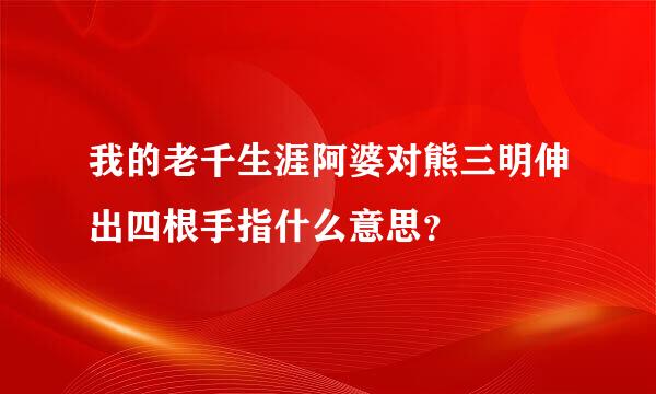 我的老千生涯阿婆对熊三明伸出四根手指什么意思？